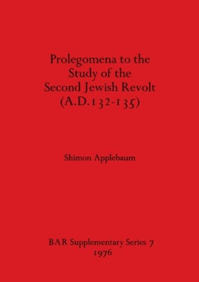 Prolegomena to the Study of the Second Jewish Revolt A.D.132-135
