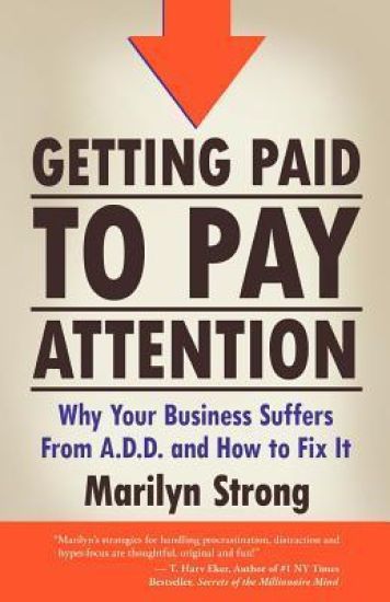 Getting Paid to Pay Attention: Why Your Business Suffers from A.D.D. and How to Fix It.