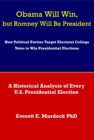 Obama Will Win, But Romney Will Be President: How Political Parties Target Electoral College Votes to Win Presidential Elections: A Historical Analysi