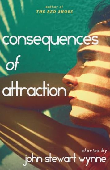 Consequences of Attraction: Stories by John Stewart Wynne