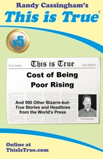 This Is True [V5]: Cost of Being Poor Rising: And 500 Other Bizarre-But-True Stories and Headlines from the World's Press