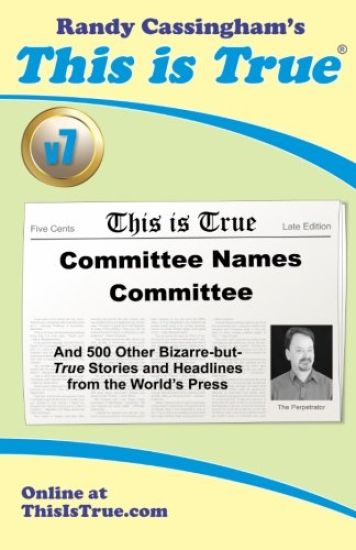 This Is True [V7]: Committee Names Committee: And 500 Other Bizarre-But-True Stories and Headlines from the World's Press