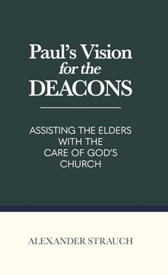 Paul's Vision for the Deacons: Assisting the Elders with the Care of God's Church