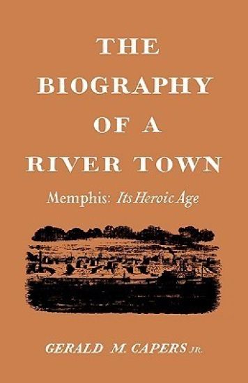 The Biography of a River Town: Memphis: Its Heroic Age