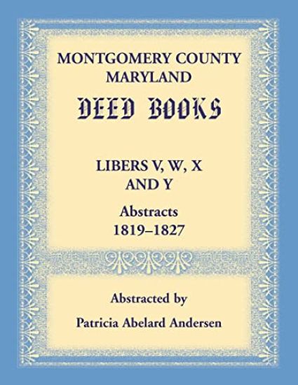 Montgomery County, Maryland Deed Books Libers V, W, X and Y Abstracts, 1819-1827