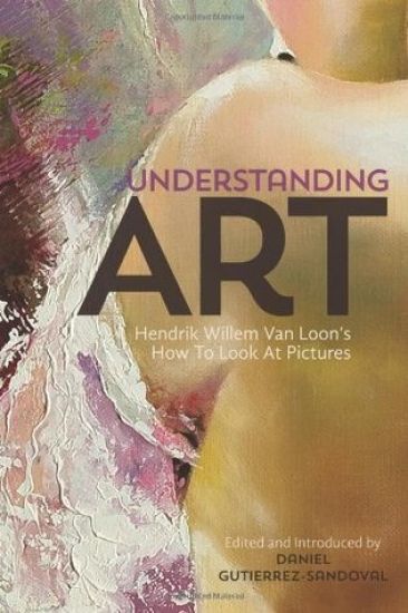 Understanding Art: Hendrik Willem Van Loon's How To Look At Pictures