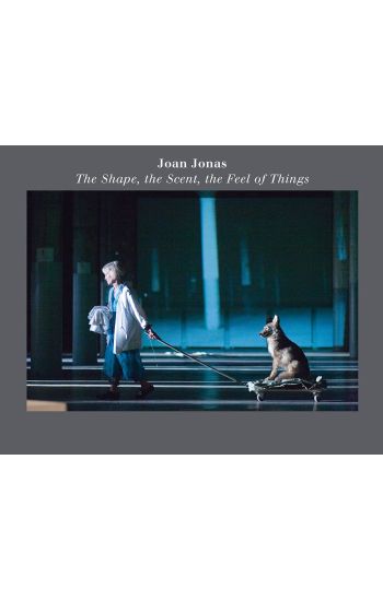 Joan Jonas: The Shape, the Scent, the Feel of Things
