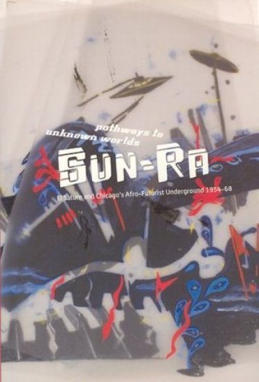 Pathways to Unknown Worlds – Sun Ra, El Saturn and Chicago`s Afro–Futurist Underground, 1954–68