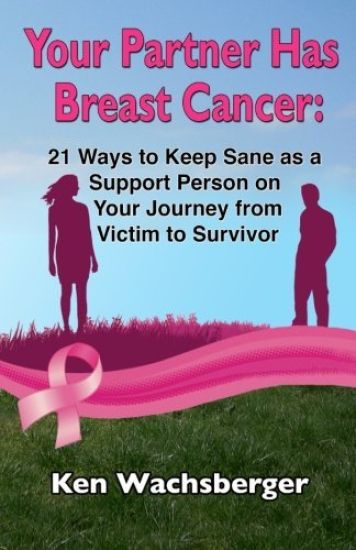 Your Partner Has Breast Cancer: 21 Ways to Keep Sane as a Support Person on Your Journey from Victim to Survivor