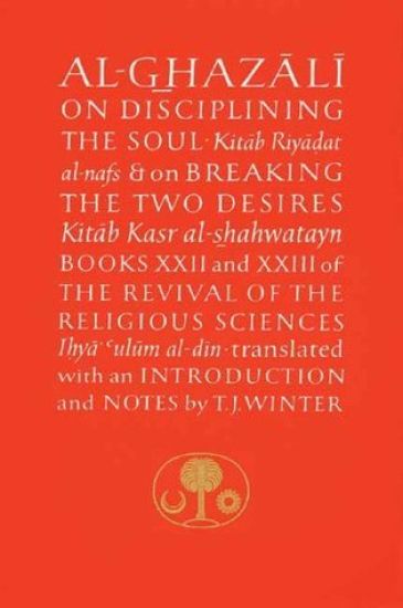 Al-Ghazali on Disciplining the Soul & on Breaking the Two Desires
