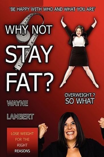 WHY NOT STAY FAT? - Overweight? So What. 'BE HAPPY WITH WHO AND WHAT YOU ARE'