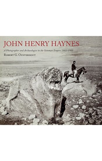John Henry Haynes: A Photographer and Archaeologist in the Ottoman Empire 1881–1900