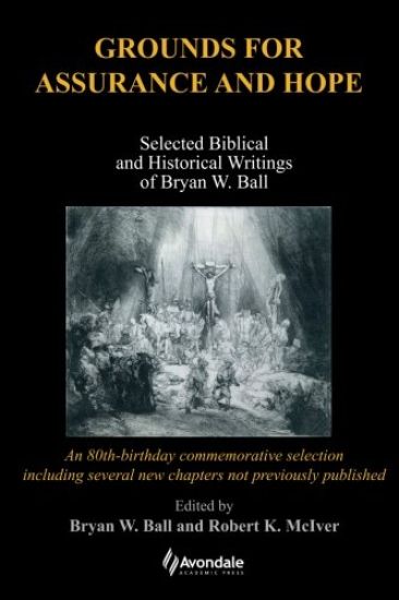Grounds for Assurance and Hope: Selected Biblical and Historical Writings of Bryan W. Ball