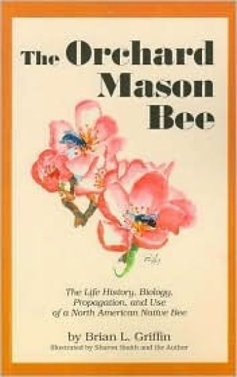The Orchard Mason Bee: The Life History, Biology, Propagation, and Use of a North American Native Bee