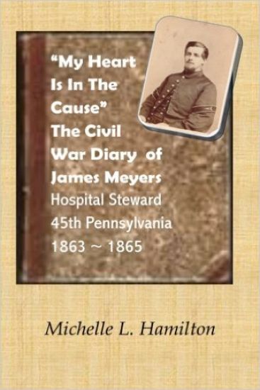 "My Heart Is In The Cause" ...: The Civil War Diaries of Private James A. Meyers, 45th PA Volunteers
