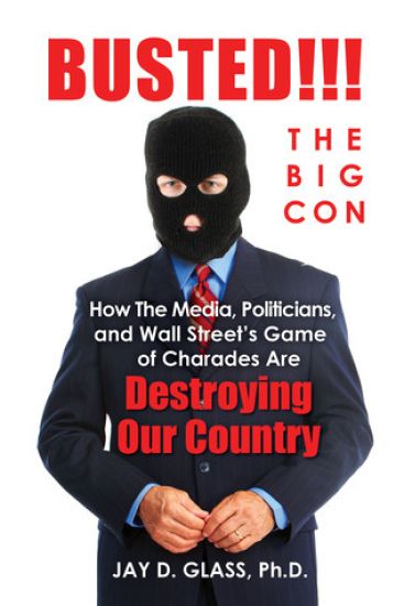 Busted! The Big Con: How the Media, Politicians, and Wall Street's Game of Charades Are Destroying Our Country