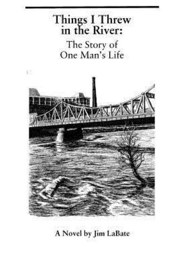 Things I Threw in the River: The Story of One Man's Life: A Novel by Jim Labate