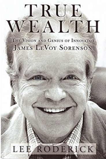 True Wealth: The Vision and Genius of Innovator James Levoy Sorenson