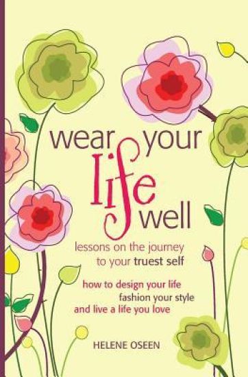 Wear Your Life Well: Lessons on the Journey to Your Truest Self: How to Design Your Life, Fashion Your Style and Live a Life You Love.