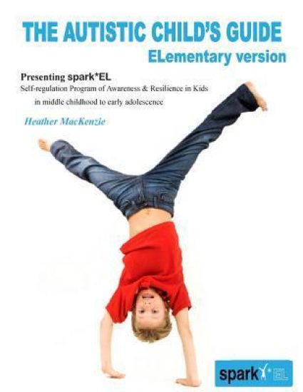 The Autistic Child's Guide - ELementary version: spark*EL: Self-regulation Program of Awareness and Resilience in Kids in middle childhood to early ad