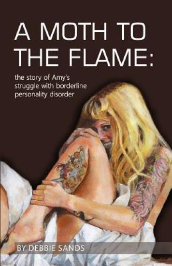A Moth to the Flame: The story of Amy's struggle with borderline personality disorder