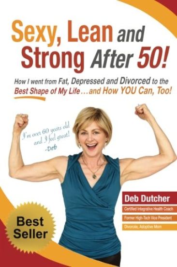 Sexy, Lean and Strong After 50!: How I went from Fat, Depressed and Divorced to the Best Shape of My Life....and How YOU Can, Too!