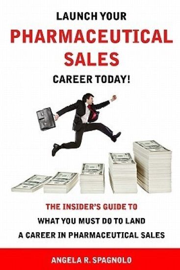 Launch Your Pharmaceutical Sales Career Today!: The Insider's Guide to What You Must Do to Land a Career in Pharmaceutical Sales