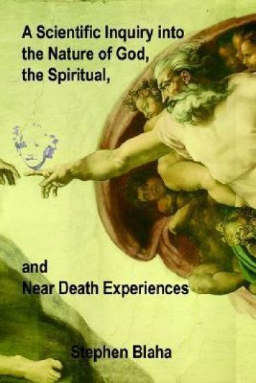 A Scientific Inquiry into the Nature of God, the Spiritual, and Near Death Experiences