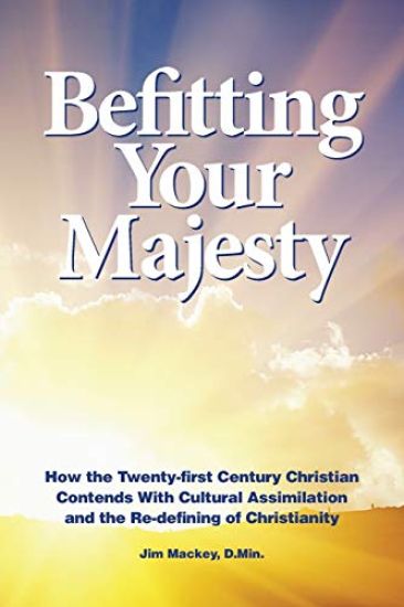 Befitting Your Majesty: How the Twenty-First Century Christian Contends with Cultural Assimilation and the Re-Defining of Christianity
