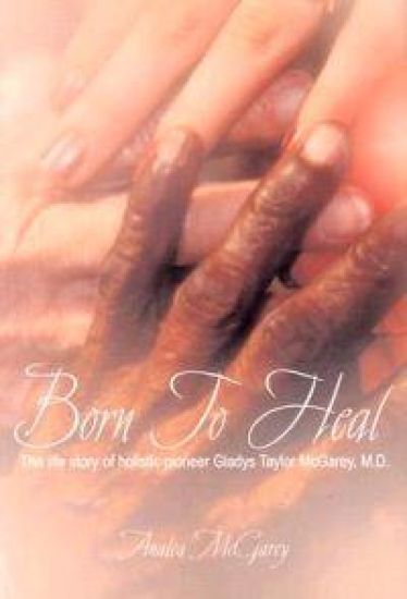 Born to Heal: The Life Story of Holistic Pioneer Gladys Taylor McGarey, M.D.