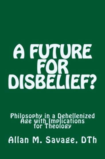 A Future for Disbelief: Philosophy in a Dehellenized Age with Implications for Theology