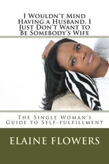 I Wouldn't Mind Having a Husband, I Just Don't Want to Be Somebody's Wife: The Single Woman's Guide to Self-Fulfillment