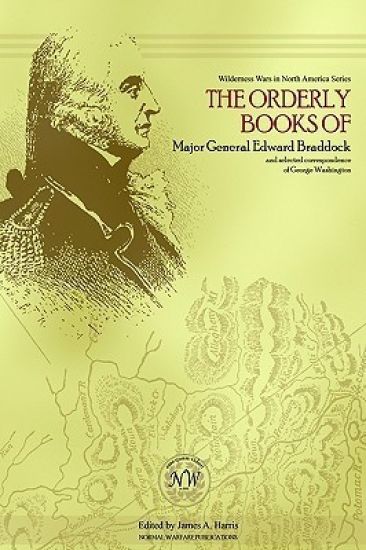 The Orderly Books of Major General Edward Braddock and Selected Correspondence of George Washington