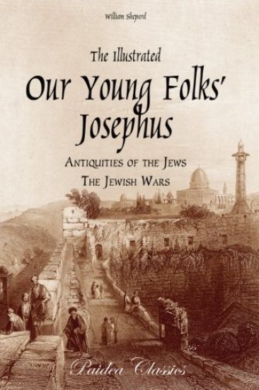 The Illustrated Our Young Folks' Josephus: The Antiquities of the Jews, the Jewish Wars