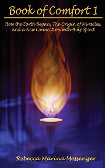 Book of Comfort 1: How the Earth Began, The Origin of Miracles, and a New Connection with Holy Spirit