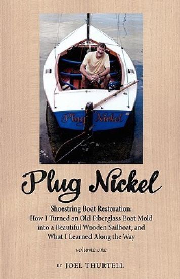 Plug Nickel Shoestring Boat Restoration; How I Turned an Old Fiberglass Boat Mold into a Beautiful Wooden Sailboat, and What I Learned Along the Way