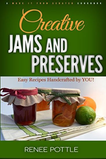 Creative Jams and Preserves: Easy Recipes Handcrafted by You!