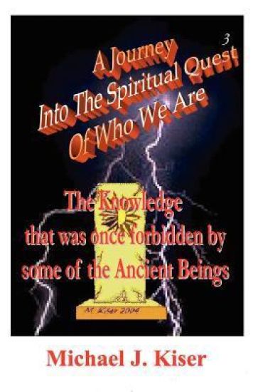 A Journey into the Spiritual Quest of Who We Are - Book 3 - The Knowledge That Was Once Forbidden by Some of the Ancient Beings