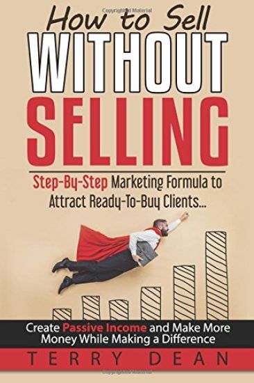 How to Sell Without Selling: Step-By-Step Marketing Formula to Attract Ready-To-Buy Clients...Create Passive Income and Make More Money While Makin
