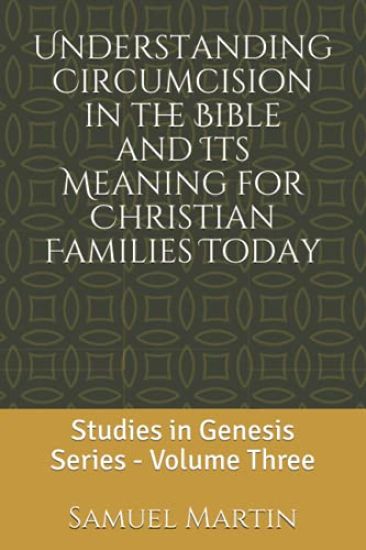 Understanding Circumcision in the Bible and Its Meaning for Christian Families Today: Studies in Genesis Series: Volume Three