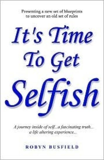 It's Time to Get Selfish: A Journey inside of Self. A Fascinating Truth. A Life Altering Experience.