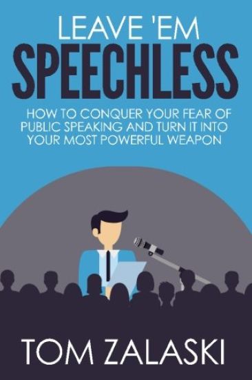 Leave 'em Speechless: How to Conquer Your Fear of Public Speaking and Turn It Into Your Most Powerful Weapon