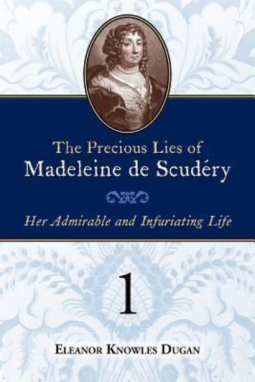 The Precious Lies of Madeleine de Scudéry: Her Admirable and Infuriating Life. Book 1
