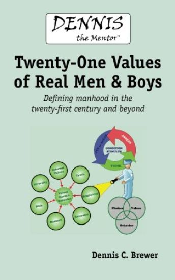 Dennis the Mentor (TM) Twenty-One Values of Real Men and Boys: Defining Manhood in the Twenty-First Century and Beyond