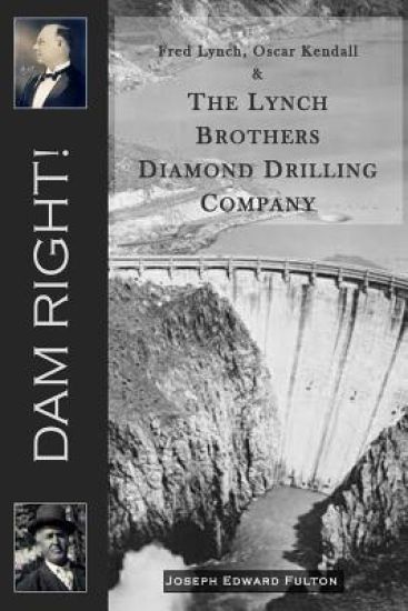 Dam Right!: Fred Lynch, Oscar Kendall & the Lynch Brothers Diamond Drilling Company