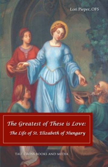 The Greatest of These Is Love: The Life of St. Elizabeth of Hungary