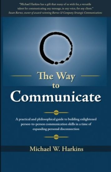 The Way to Communicate: A Practical and Philosophical Guide to Building Enlightened Person-To-Person Communication Skills in a Time of Expandi