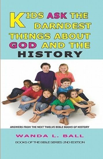 Kids Ask the Darndest Things about God and the History: Answers from the Next Twelve Bible Books of History