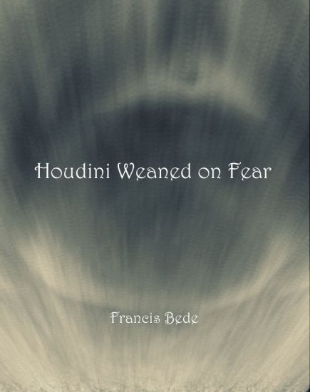 Houdini Weaned on Fear - poems