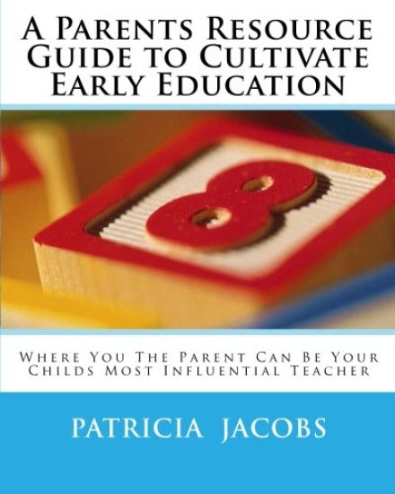 A Parents Resource Guide to Cultivate Early Education Where You the Parent Can Be Your Childs Most Influential Teacher
